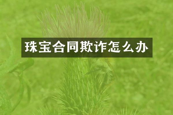 珠宝合同欺诈怎么办