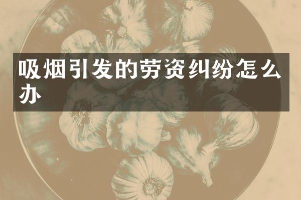 吸烟引发的劳资纠纷怎么办