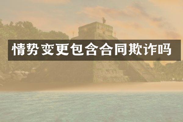 情势变更包含合同欺诈吗