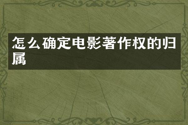 怎么确定电影著作权的归属