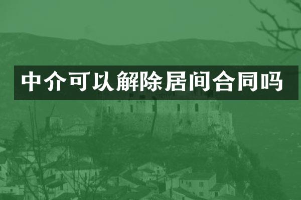 中介可以解除居间合同吗