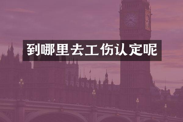 到哪里去工伤认定呢