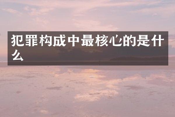 犯罪构成中最核心的是什么