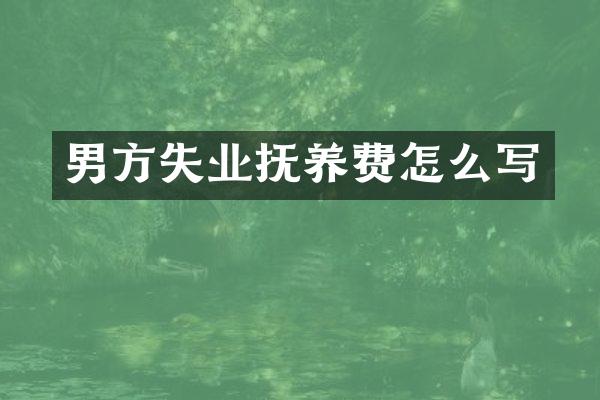 男方失业抚养费怎么写