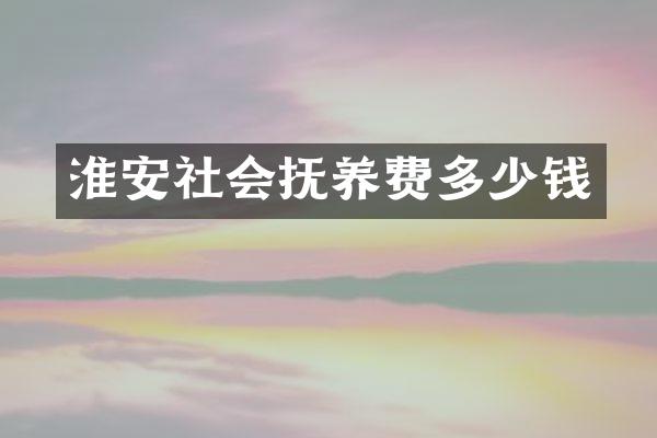 淮安社会抚养费多少钱