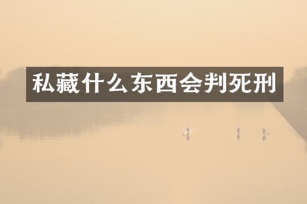 私藏什么东西会判死刑