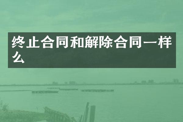 终止合同和解除合同一样么