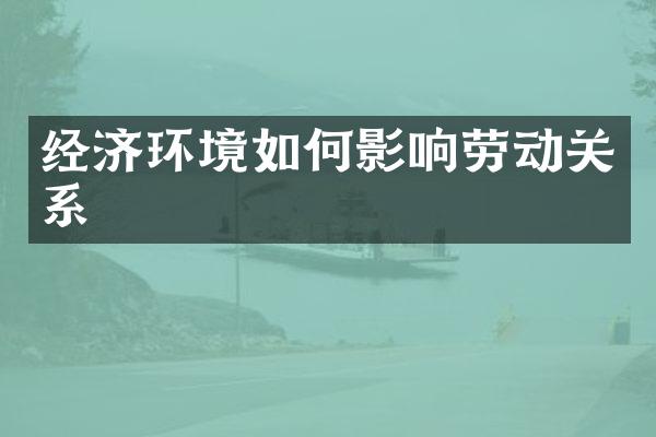 经济环境如何影响劳动关系