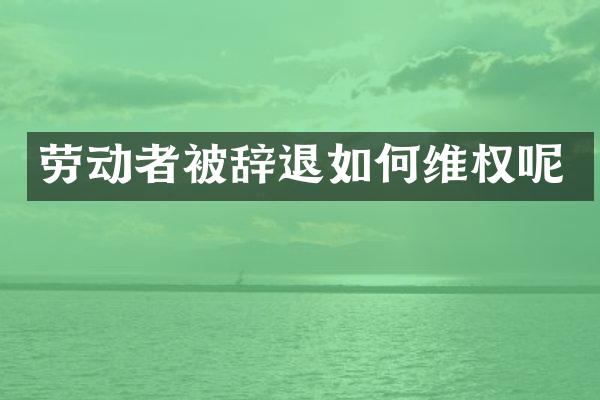 劳动者被辞退如权呢