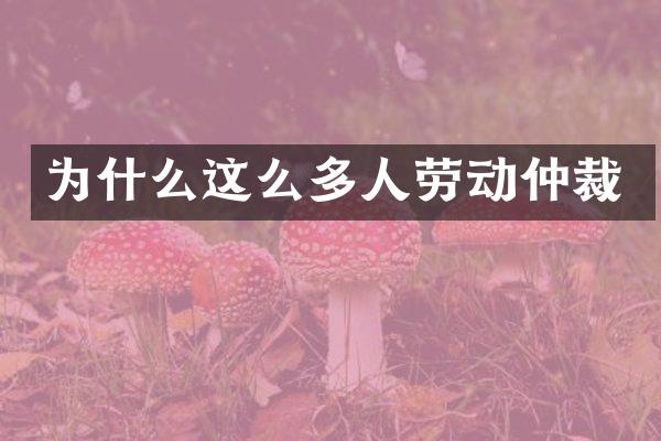 为什么这么多人劳动仲裁