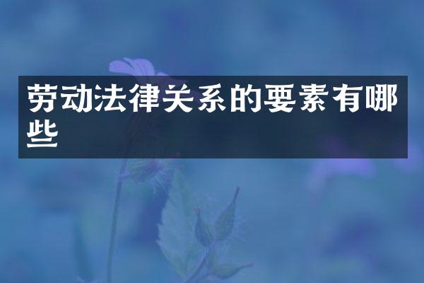 劳动法律关系的要素有哪些
