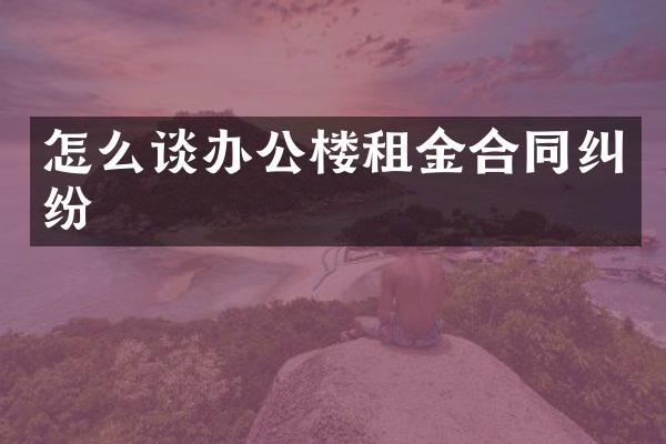 怎么谈办公楼租金合同纠纷