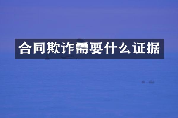 合同欺诈需要什么证据