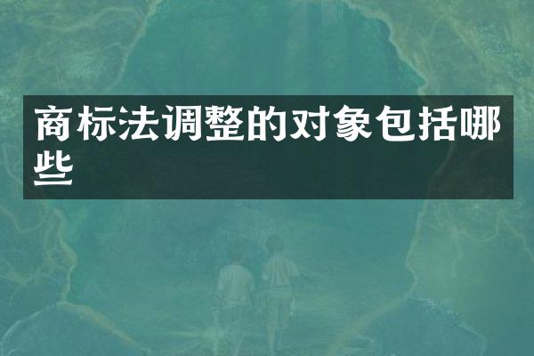 商标法调整的对象包括哪些