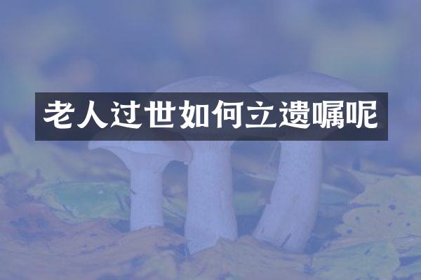 老人过世如何立遗嘱呢