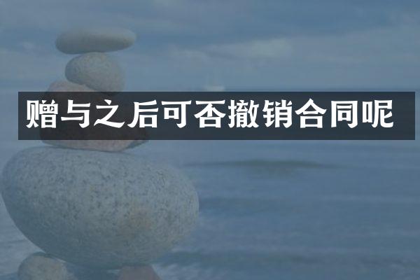 赠与之后可否撤销合同呢