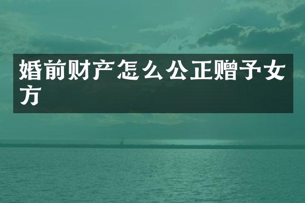 婚前财产怎么公正赠予女方