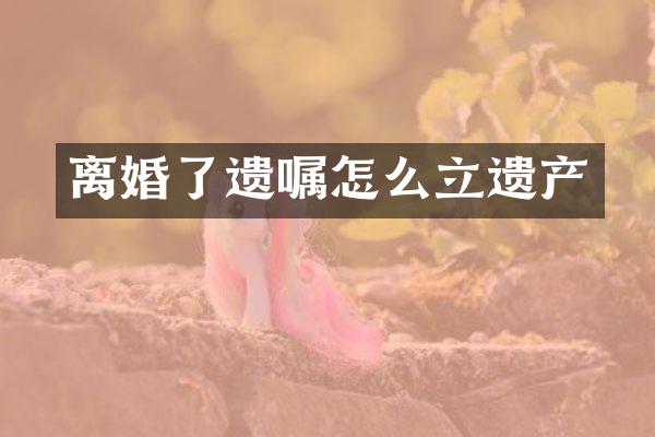 离婚了遗嘱怎么立遗产
