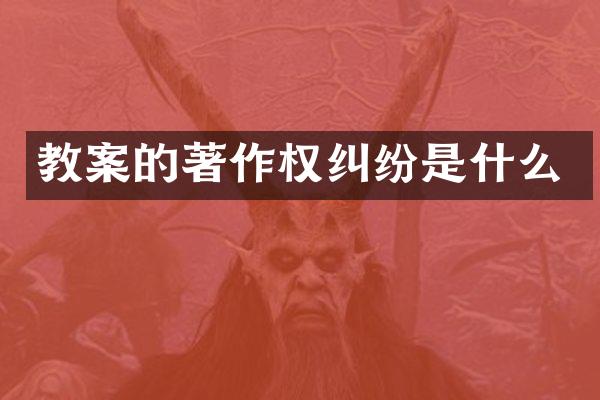 教案的著作权纠纷是什么