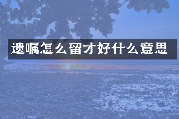 遗嘱怎么留才好什么意思