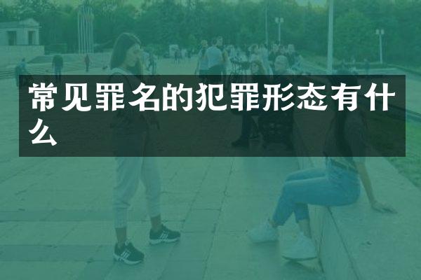 常见罪名的犯罪形态有什么