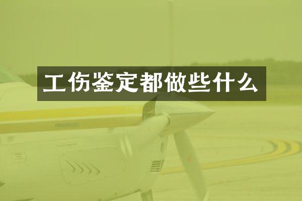 工伤鉴定都做些什么