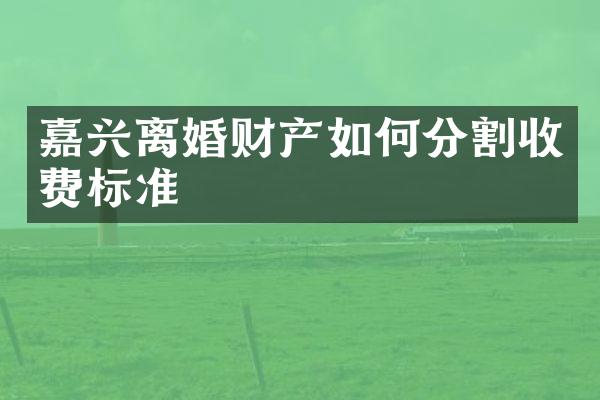 嘉兴离婚财产如何分割收费标准