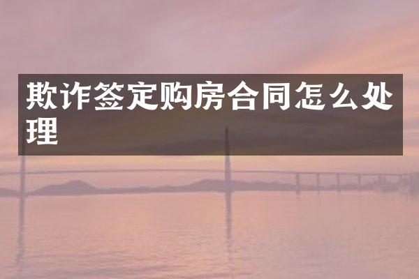 欺诈签定购房合同怎么处理
