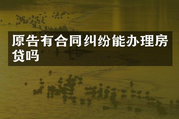 原告有合同纠纷能办理房贷吗