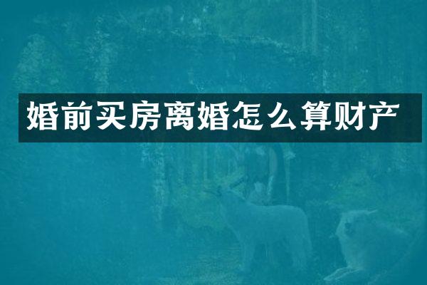 婚前买房离婚怎么算财产