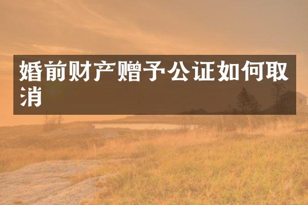婚前财产赠予公证如何取消
