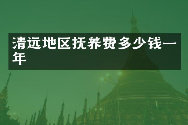 清远地区抚养费多少钱一年