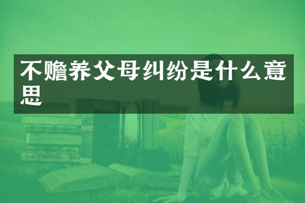 不赡养父母纠纷是什么意思