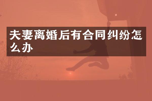 夫妻离婚后有合同纠纷怎么办