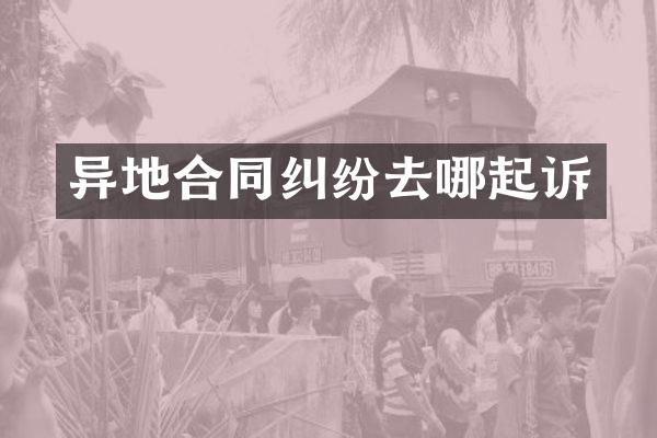 异地合同纠纷去哪起诉