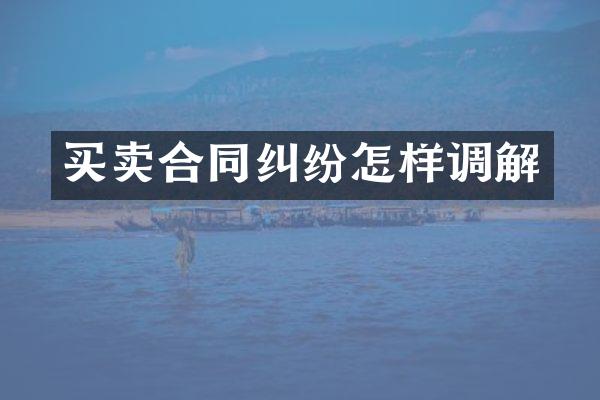 买卖合同纠纷怎样调解