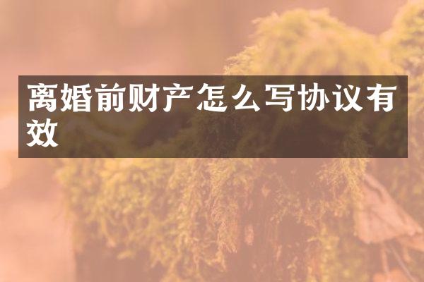 离婚前财产怎么写协议有效