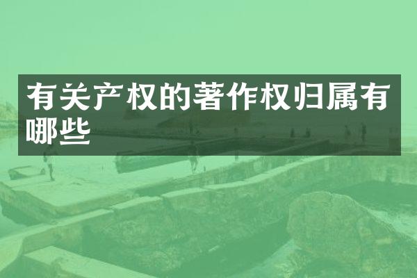 有关产权的著作权归属有哪些