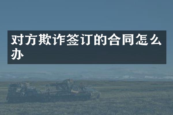 对方欺诈签订的合同怎么办