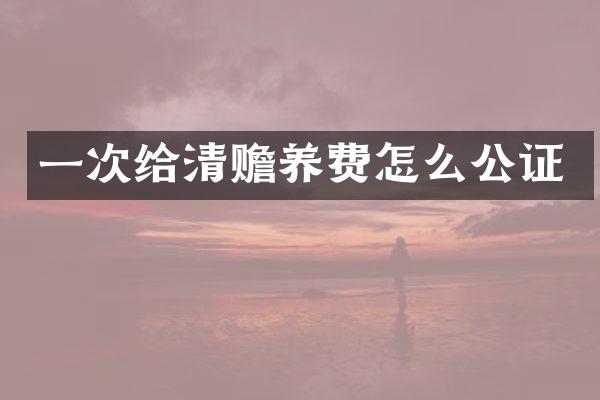 一次给清赡养费怎么公证