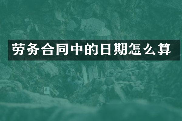 劳务合同中的日期怎么算