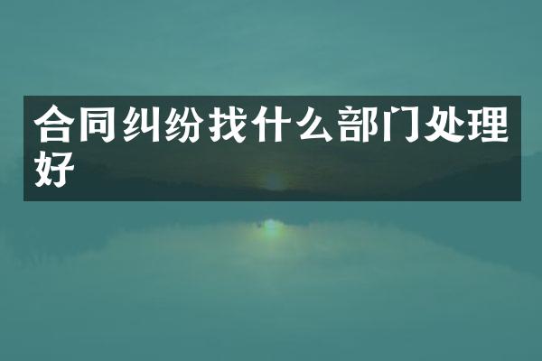 合同纠纷找什么部门处理好