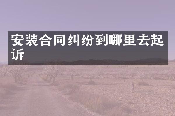 安装合同纠纷到哪里去起诉