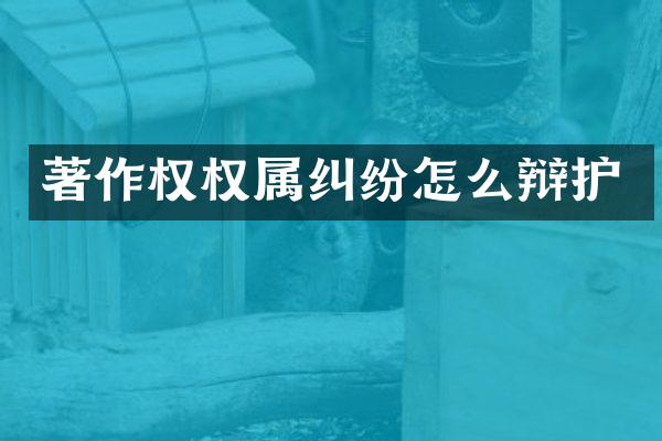 著作权权属纠纷怎么辩护