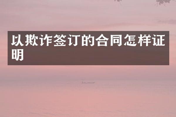 以欺诈签订的合同怎样证明