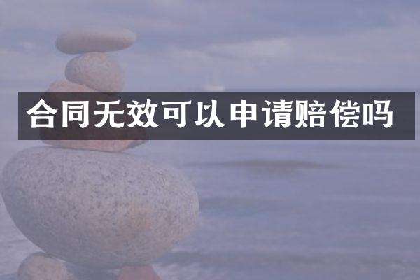 合同无效可以申请赔偿吗