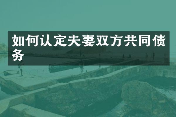 如何认定夫妻双方共同债务