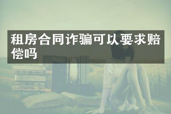 租房合同诈骗可以要求赔偿吗