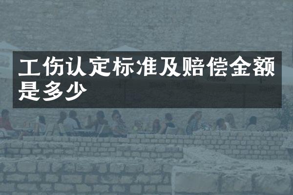 工伤认定标准及赔偿金额是多少