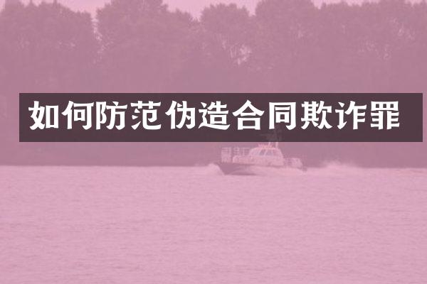 如何防范伪造合同欺诈罪